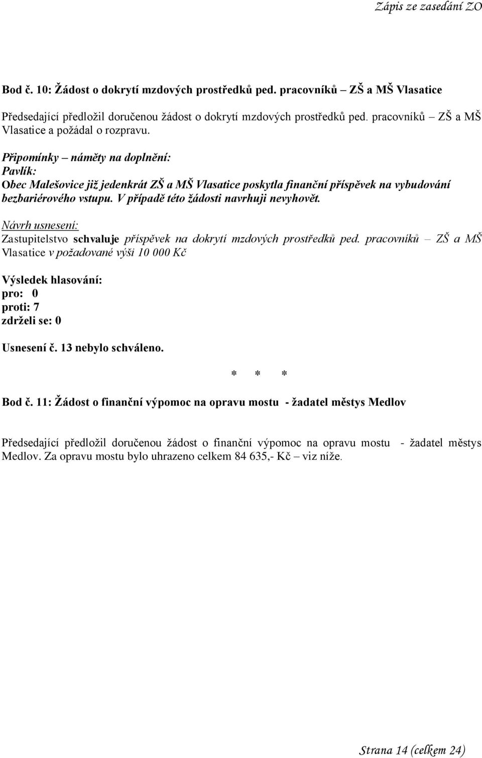 V případě této žádosti navrhuji nevyhovět. Zastupitelstvo schvaluje příspěvek na dokrytí mzdových prostředků ped. pracovníků ZŠ a MŠ Vlasatice v požadované výši 10 000 Kč pro: 0 proti: 7 Usnesení č.