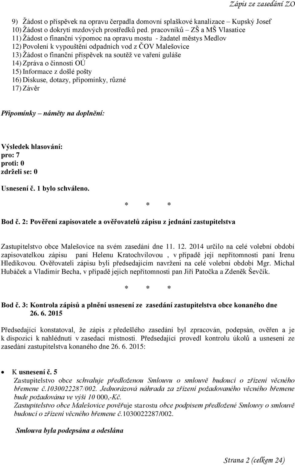 ve vaření guláše 14) Zpráva o činnosti OÚ 15) Informace z došlé pošty 16) Diskuse, dotazy, připomínky, různé 17) Závěr Usnesení č. 1 bylo schváleno. Bod č.