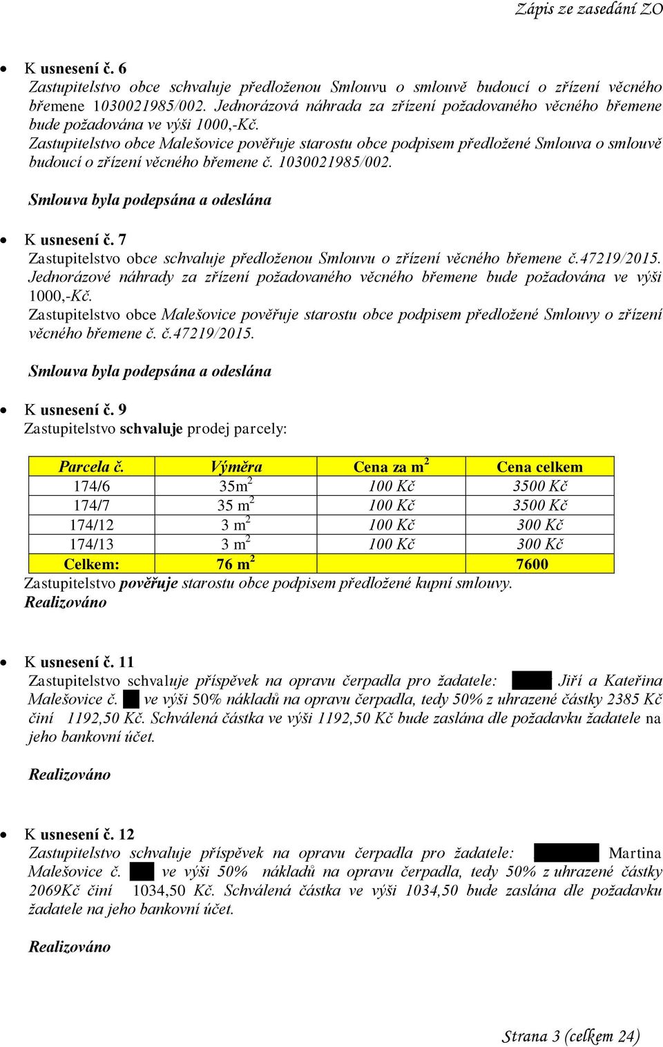 Zastupitelstvo obce Malešovice pověřuje starostu obce podpisem předložené Smlouva o smlouvě budoucí o zřízení věcného břemene č. 1030021985/002. Smlouva byla podepsána a odeslána K usnesení č.