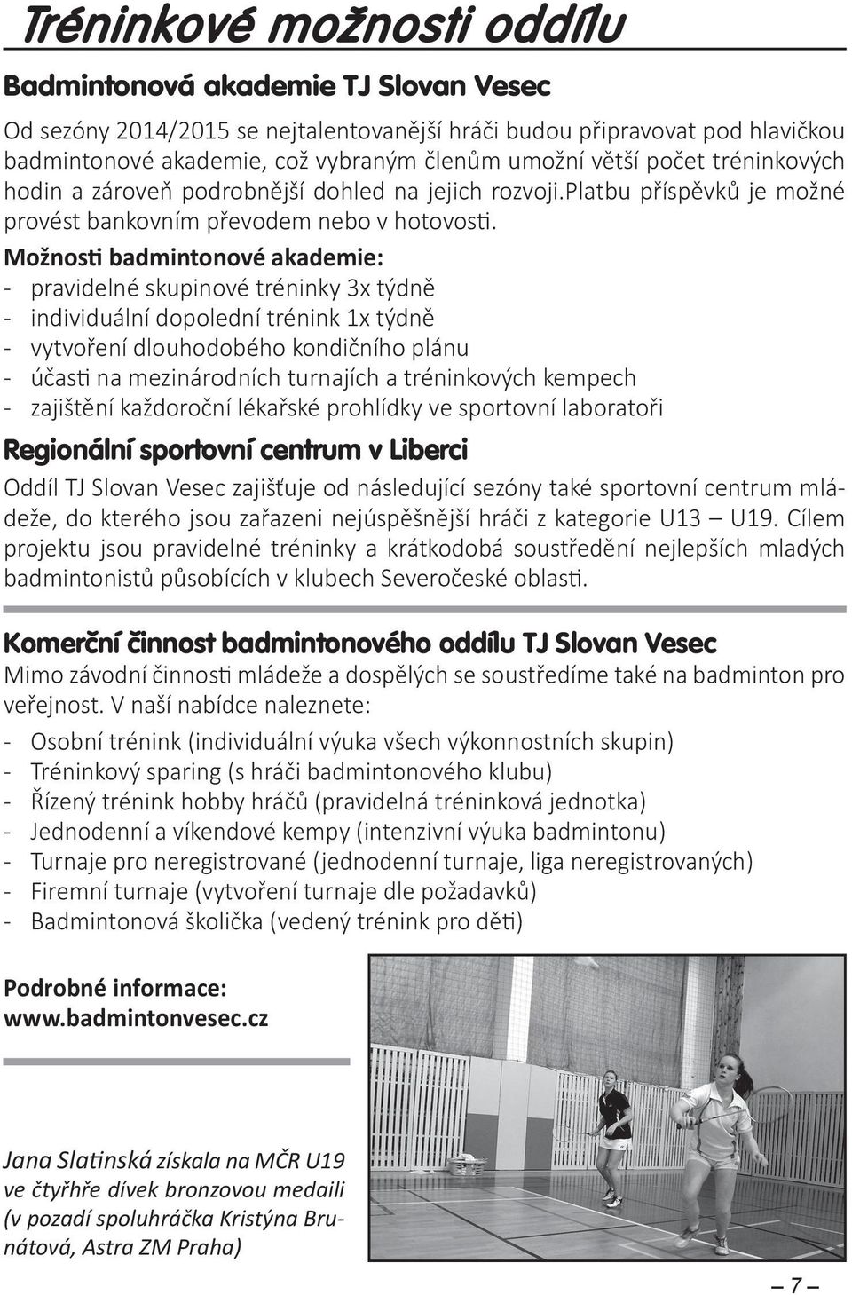 Možnos badmintonové akademie: - pravidelné skupinové tréninky 3x týdně - individuální dopolední trénink 1x týdně - vytvoření dlouhodobého kondičního plánu - účas na mezinárodních turnajích a