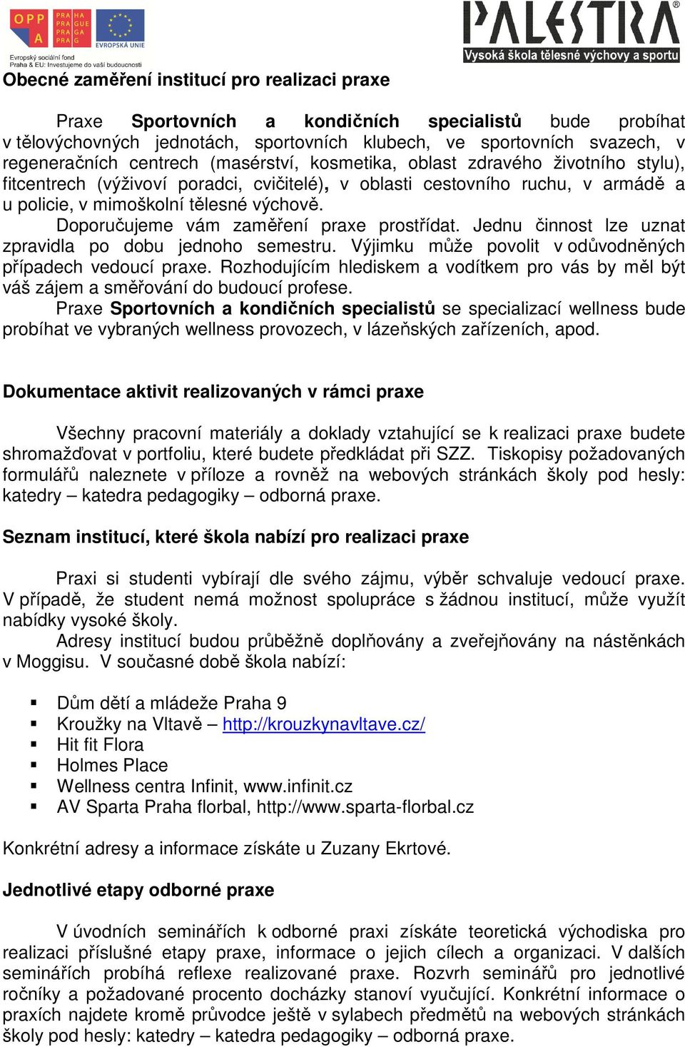 Doporučujeme vám zaměření praxe prostřídat. Jednu činnost lze uznat zpravidla po dobu jednoho semestru. Výjimku může povolit v odůvodněných případech vedoucí praxe.