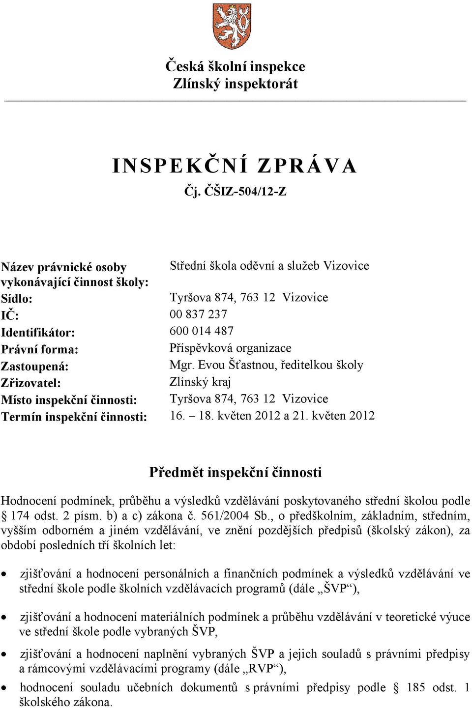 Příspěvková organizace Zastoupená: Mgr. Evou Šťastnou, ředitelkou školy Zřizovatel: Zlínský kraj Místo inspekční činnosti: Tyršova 874, 763 12 Vizovice Termín inspekční činnosti: 16. 18.