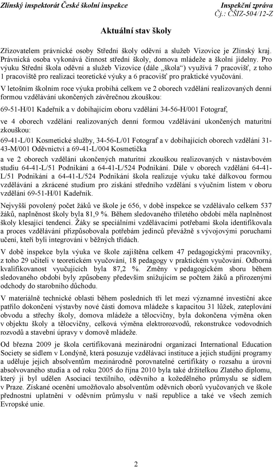 V letošním školním roce výuka probíhá celkem ve 2 oborech vzdělání realizovaných denní formou vzdělávání ukončených závěrečnou zkouškou: 69-51-H/01 Kadeřník a v dobíhajícím oboru vzdělání 34-56-H/001