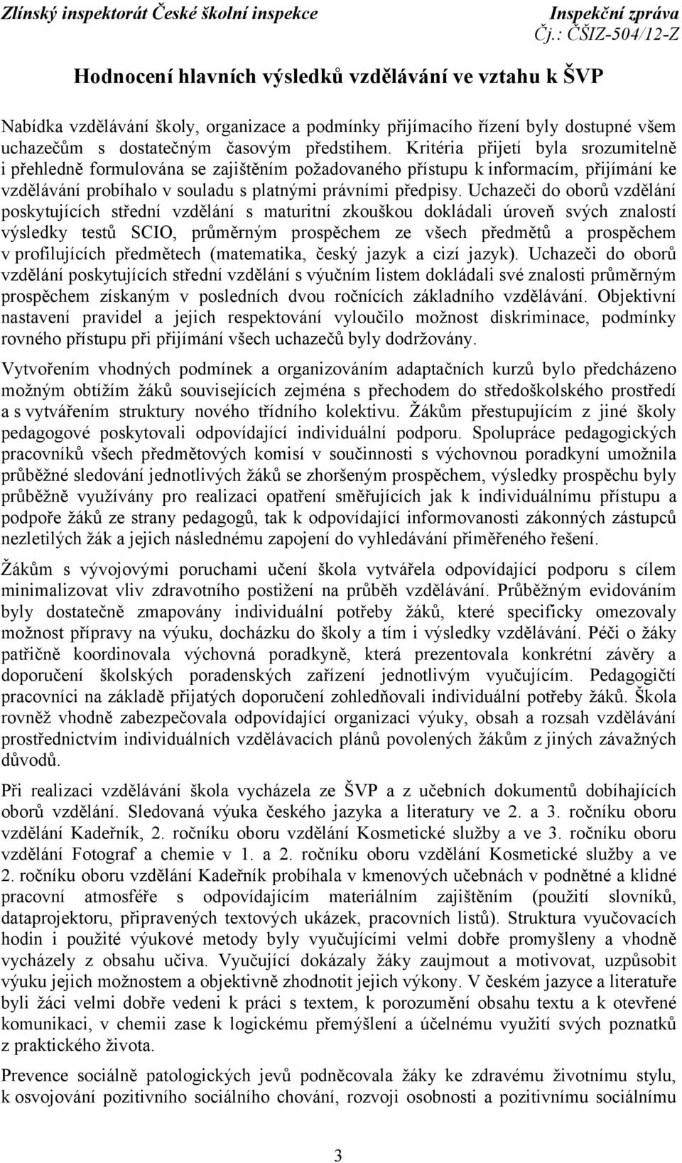 Uchazeči do oborů vzdělání poskytujících střední vzdělání s maturitní zkouškou dokládali úroveň svých znalostí výsledky testů SCIO, průměrným prospěchem ze všech předmětů a prospěchem v profilujících