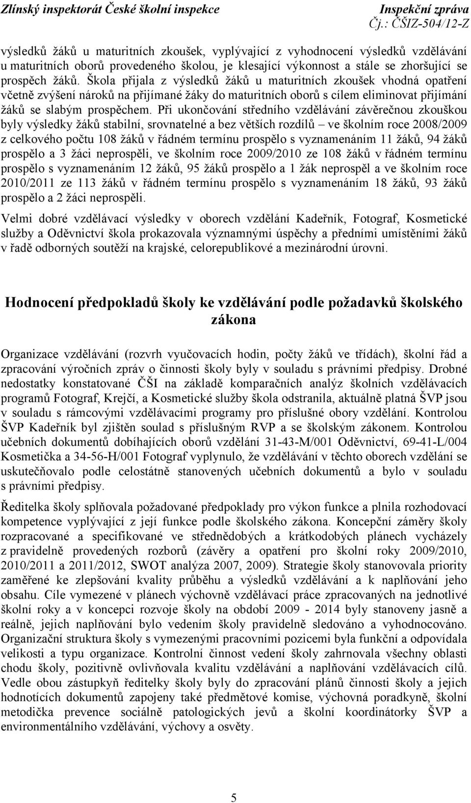 Při ukončování středního vzdělávání závěrečnou zkouškou byly výsledky žáků stabilní, srovnatelné a bez větších rozdílů ve školním roce 2008/2009 z celkového počtu 108 žáků v řádném termínu prospělo s