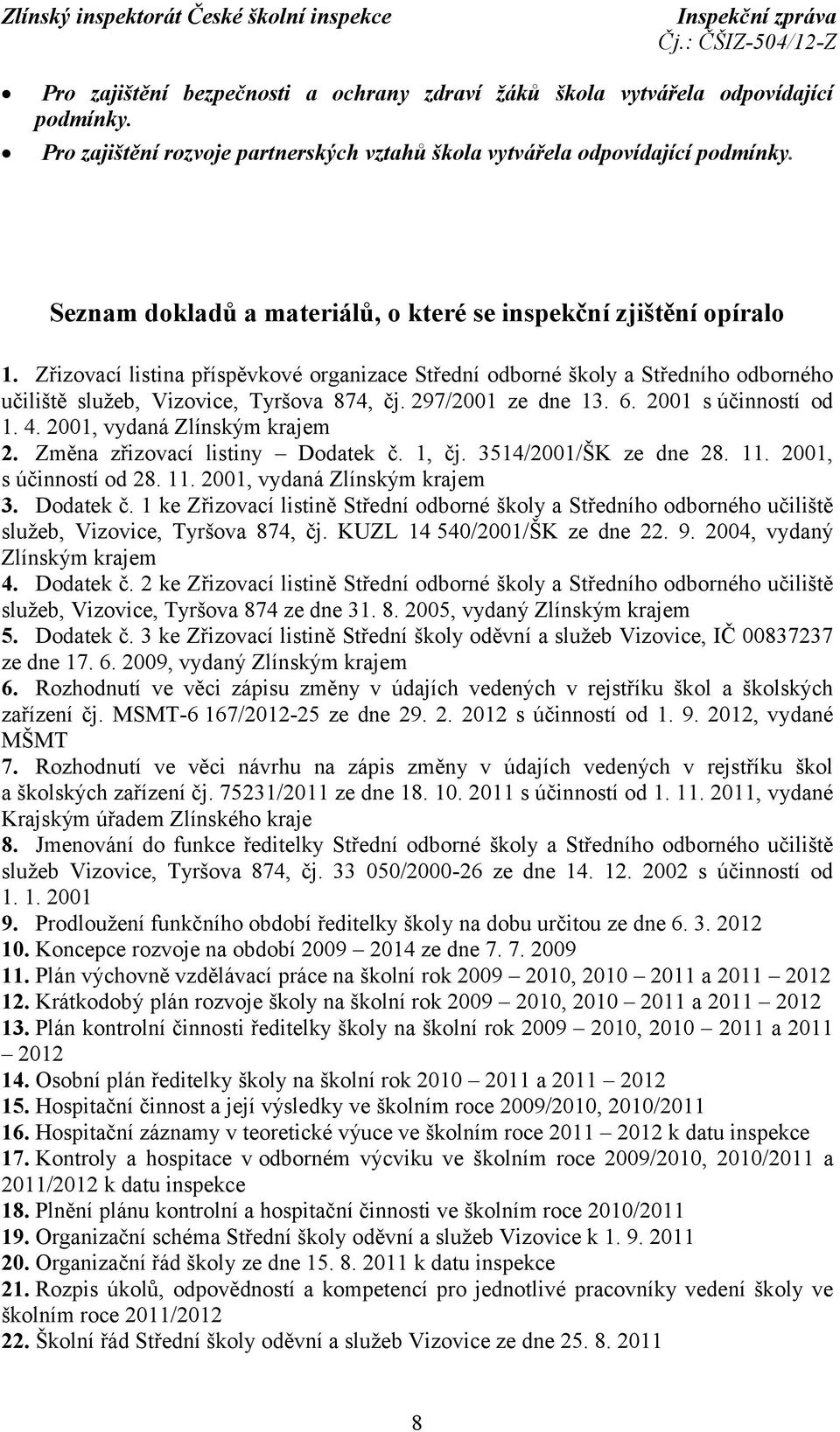297/2001 ze dne 13. 6. 2001 s účinností od 1. 4. 2001, vydaná Zlínským krajem 2. Změna zřizovací listiny Dodatek č. 1, čj. 3514/2001/ŠK ze dne 28. 11. 2001, s účinností od 28. 11. 2001, vydaná Zlínským krajem 3.