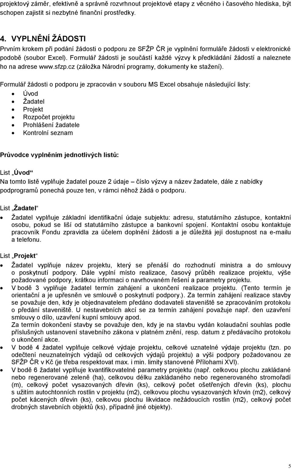 Formulář žádosti je součástí každé výzvy k předkládání žádostí a naleznete ho na adrese www.sfzp.cz (záložka Národní programy, dokumenty ke stažení).