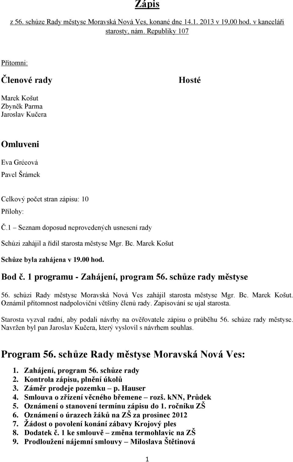 1 Seznam doposud neprovedených usnesení rady Schůzi zahájil a řídil starosta městyse Mgr. Bc. Marek Košut Schůze byla zahájena v 19.00 hod. Bod č. 1 programu - Zahájení, program 56.