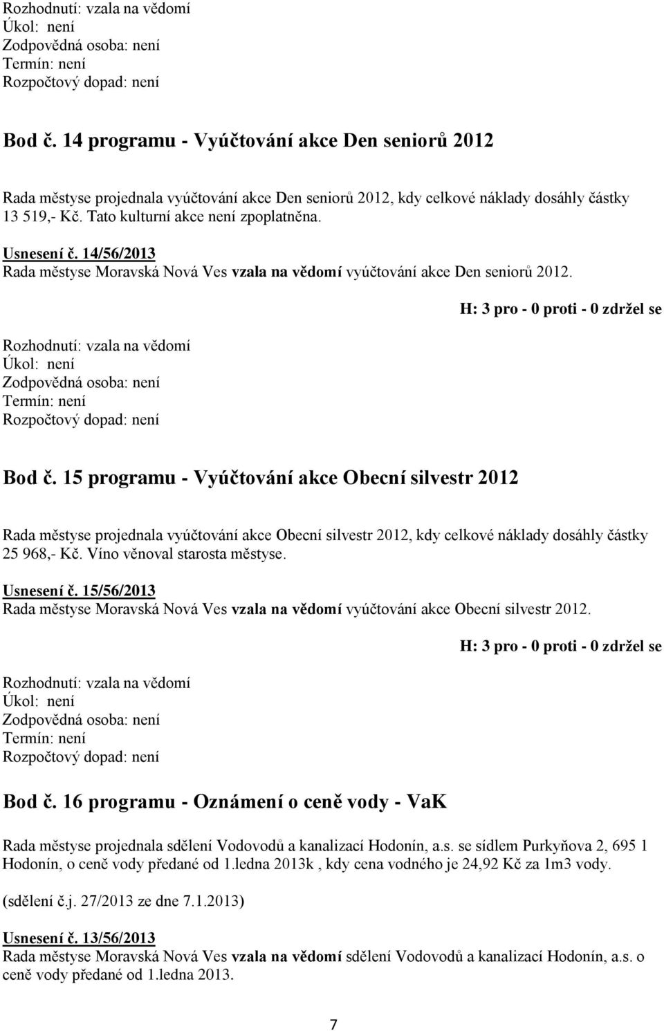 15 programu - Vyúčtování akce Obecní silvestr 2012 Rada městyse projednala vyúčtování akce Obecní silvestr 2012, kdy celkové náklady dosáhly částky 25 968,- Kč. Víno věnoval starosta městyse.