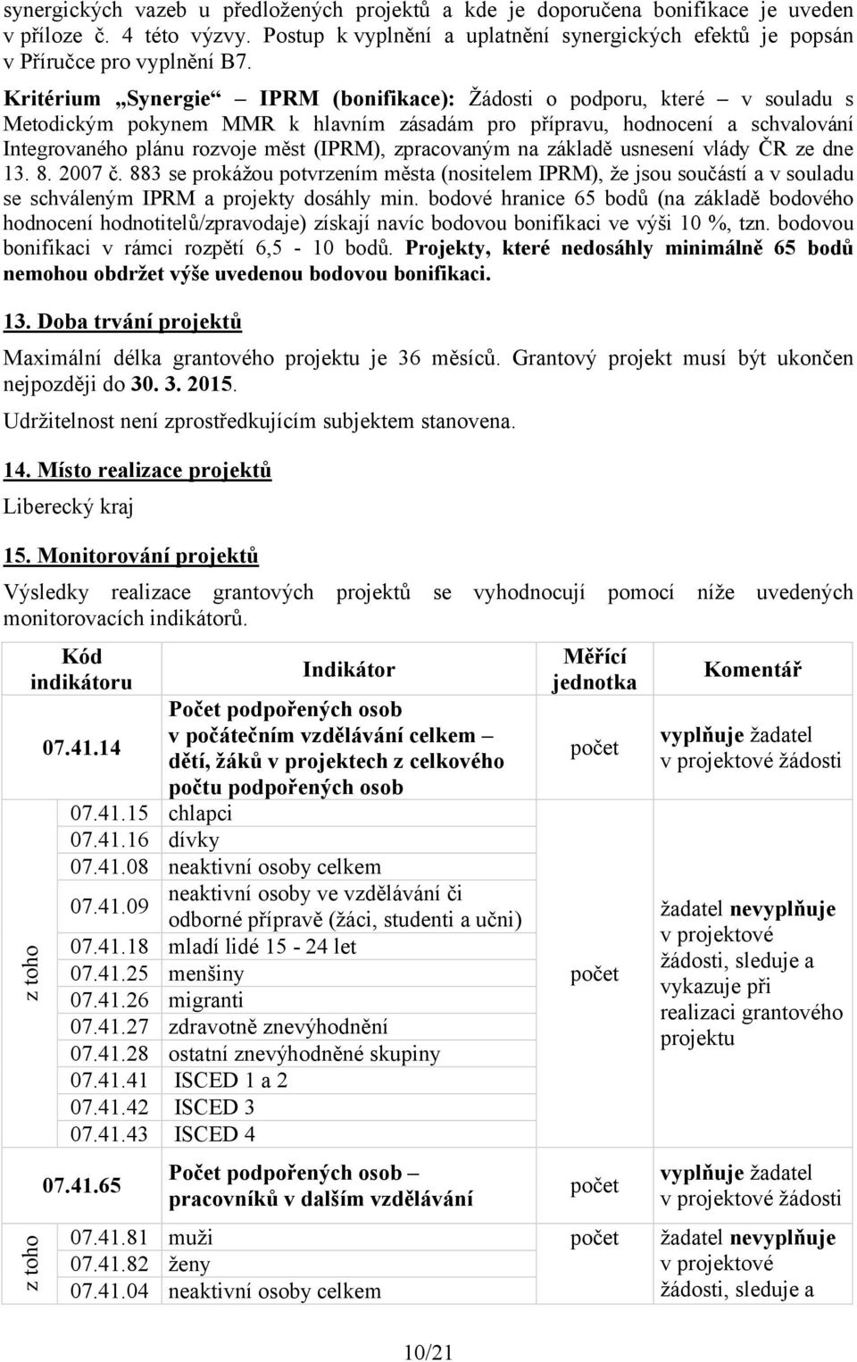 zpracovaným na základě usnesení vlády ČR ze dne 13. 8. 2007 č. 883 se prokážou potvrzením města (nositelem IPRM), že jsou součástí a v souladu se schváleným IPRM a projekty dosáhly min.