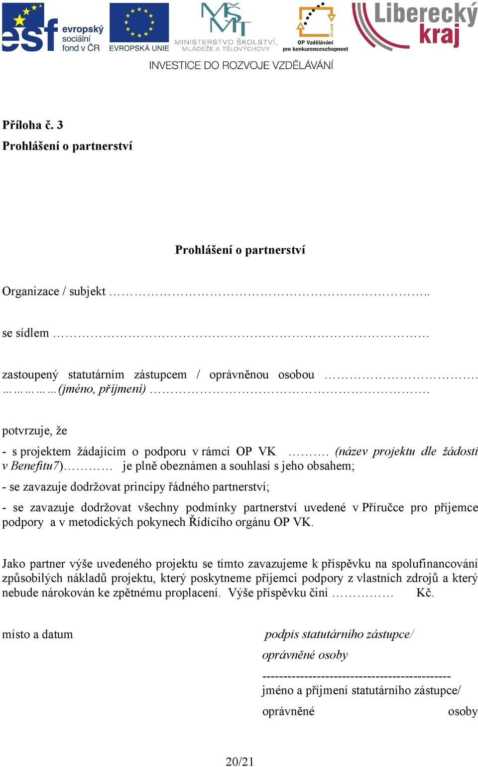 (název projektu dle žádosti v Benefitu7) je plně obeznámen a souhlasí s jeho obsahem; - se zavazuje dodržovat principy řádného partnerství; - se zavazuje dodržovat všechny podmínky partnerství