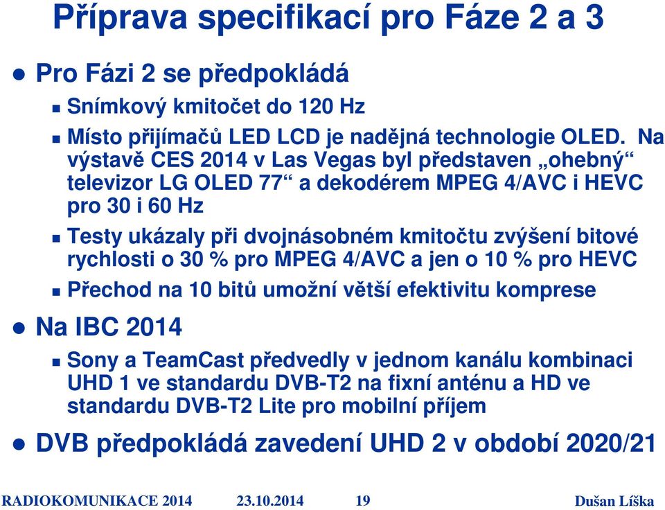 zvýšení bitové rychlosti o 30 % pro MPEG 4/AVC a jen o 10 % pro HEVC Přechod na 10 bitů umožní větší efektivitu komprese Na IBC 2014 Sony a TeamCast předvedly v