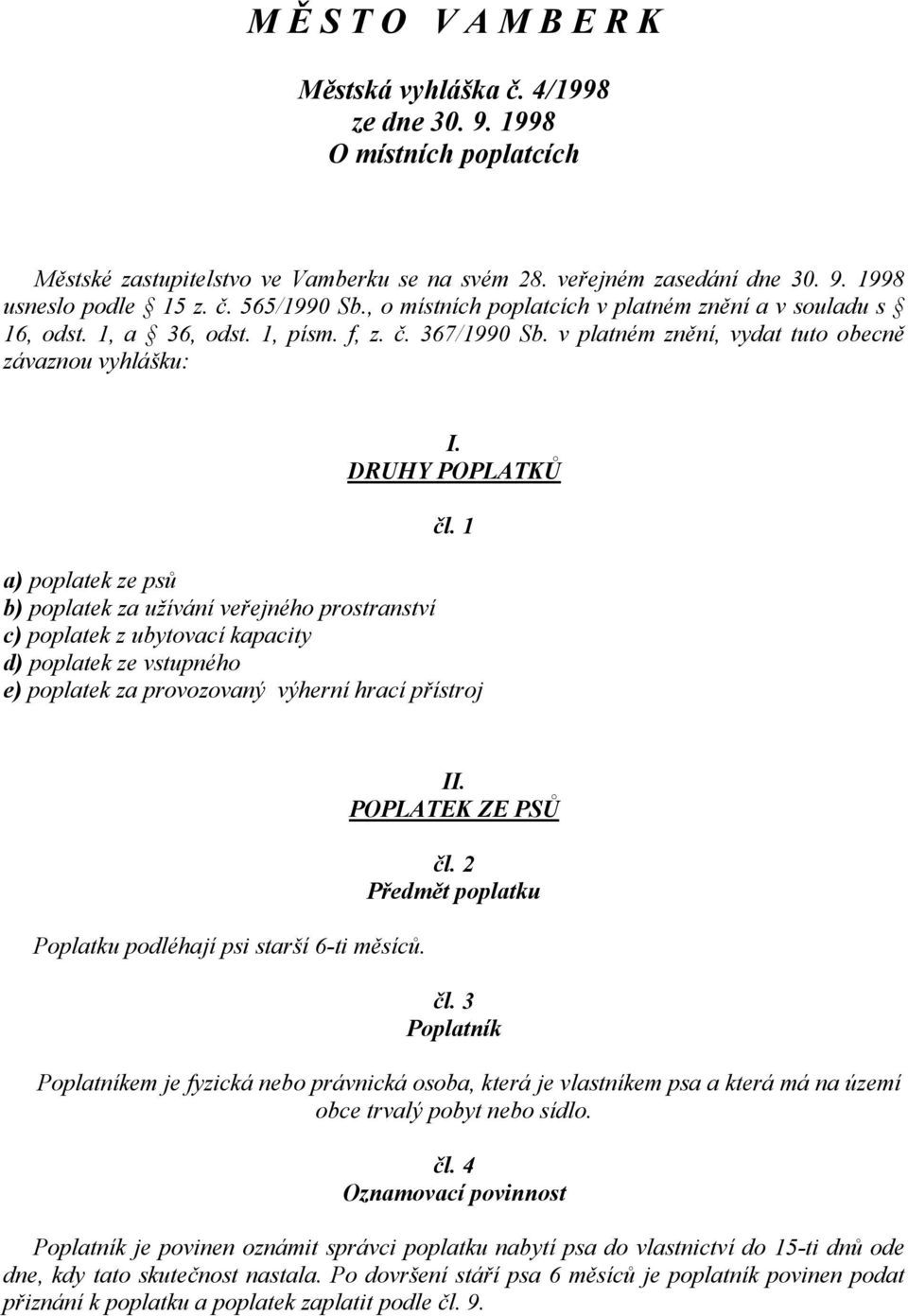 1 a) poplatek ze psů b) poplatek za užívání veřejného prostranství c) poplatek z ubytovací kapacity d) poplatek ze vstupného e) poplatek za provozovaný výherní hrací přístroj Poplatku podléhají psi