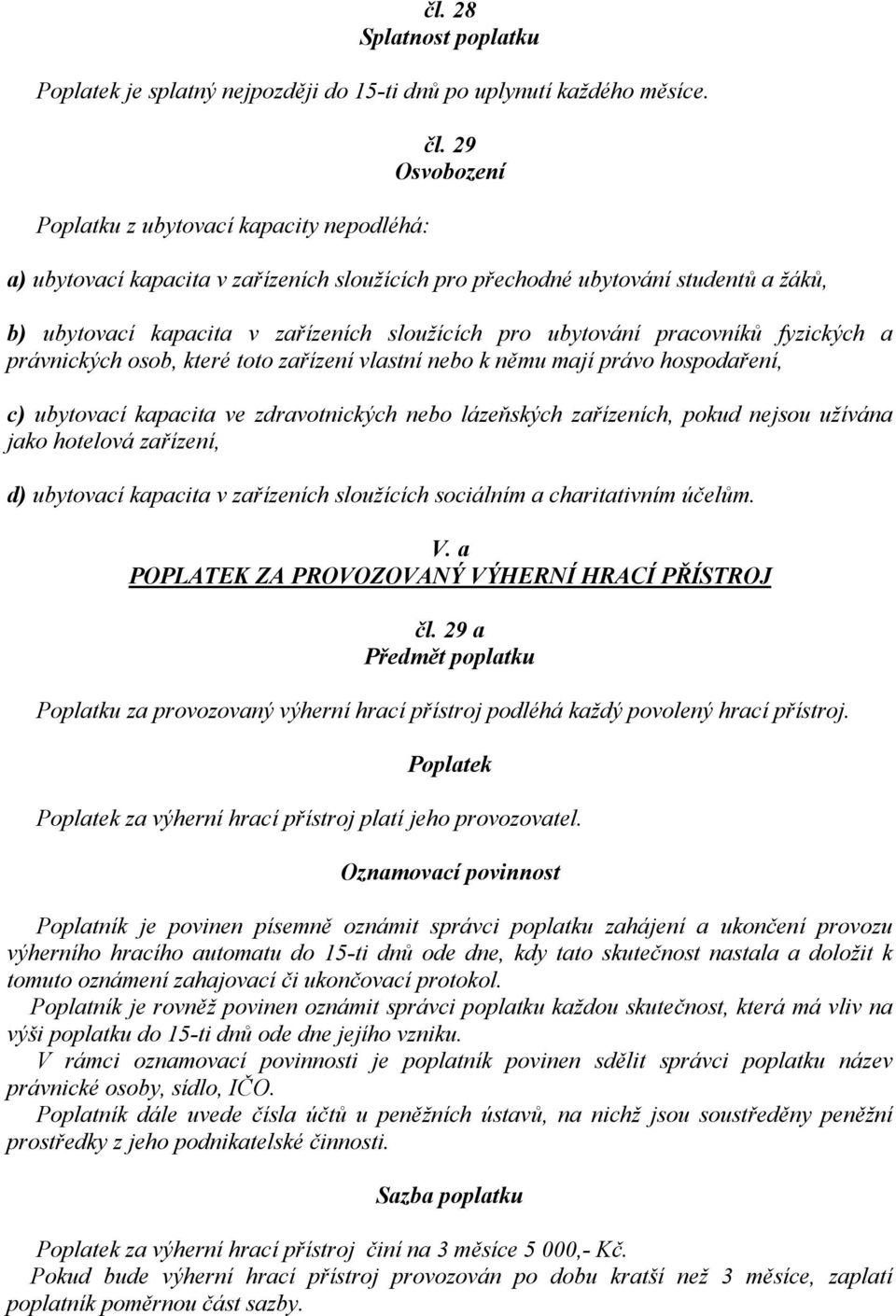 osob, které toto zařízení vlastní nebo k němu mají právo hospodaření, c) ubytovací kapacita ve zdravotnických nebo lázeňských zařízeních, pokud nejsou užívána jako hotelová zařízení, d) ubytovací