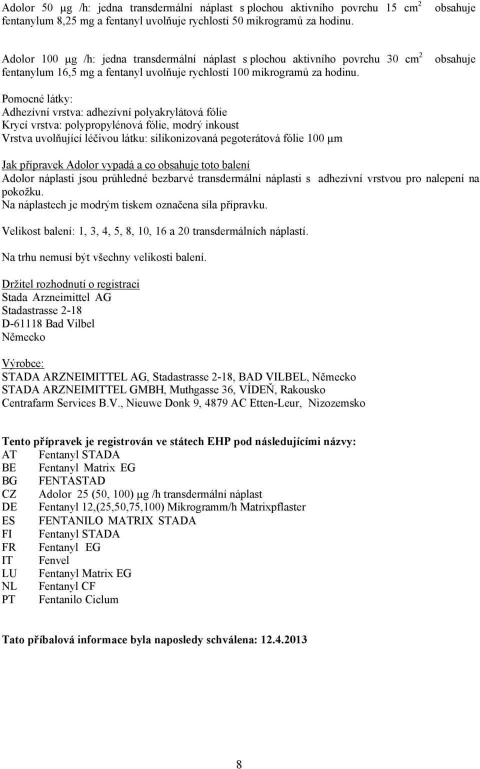 obsahuje Pomocné látky: Adhezívní vrstva: adhezívní polyakrylátová fólie Krycí vrstva: polypropylénová fólie, modrý inkoust Vrstva uvolňující léčivou látku: silikonizovaná pegoterátová fólie 100 µm