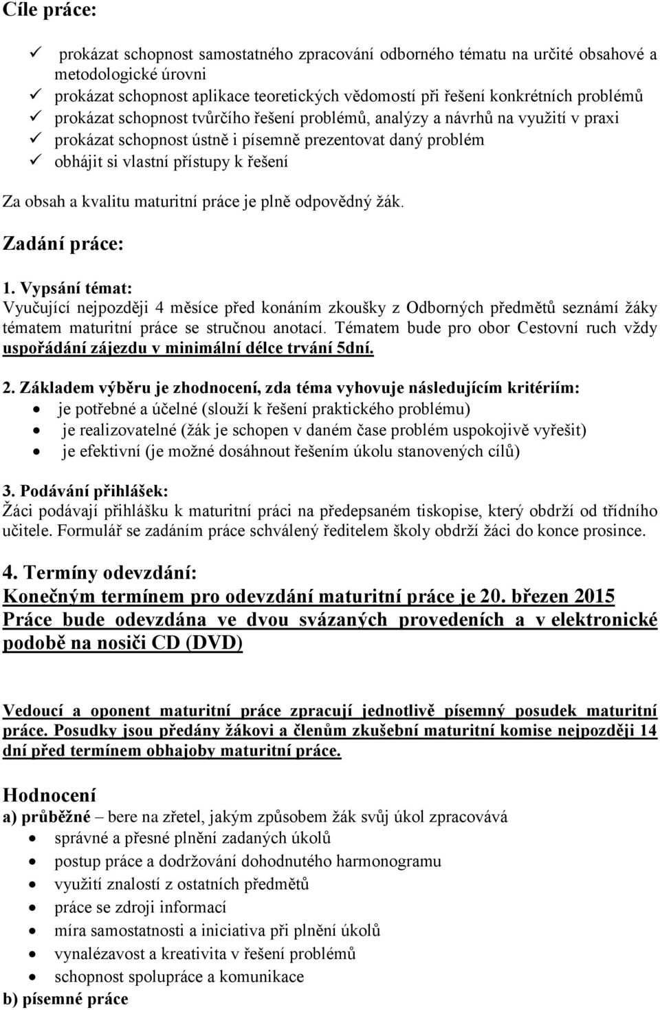 maturitní práce je plně odpovědný žák. Zadání práce: 1. Vypsání témat: Vyučující nejpozději 4 měsíce před konáním zkoušky z Odborných předmětů seznámí žáky tématem maturitní práce se stručnou anotací.