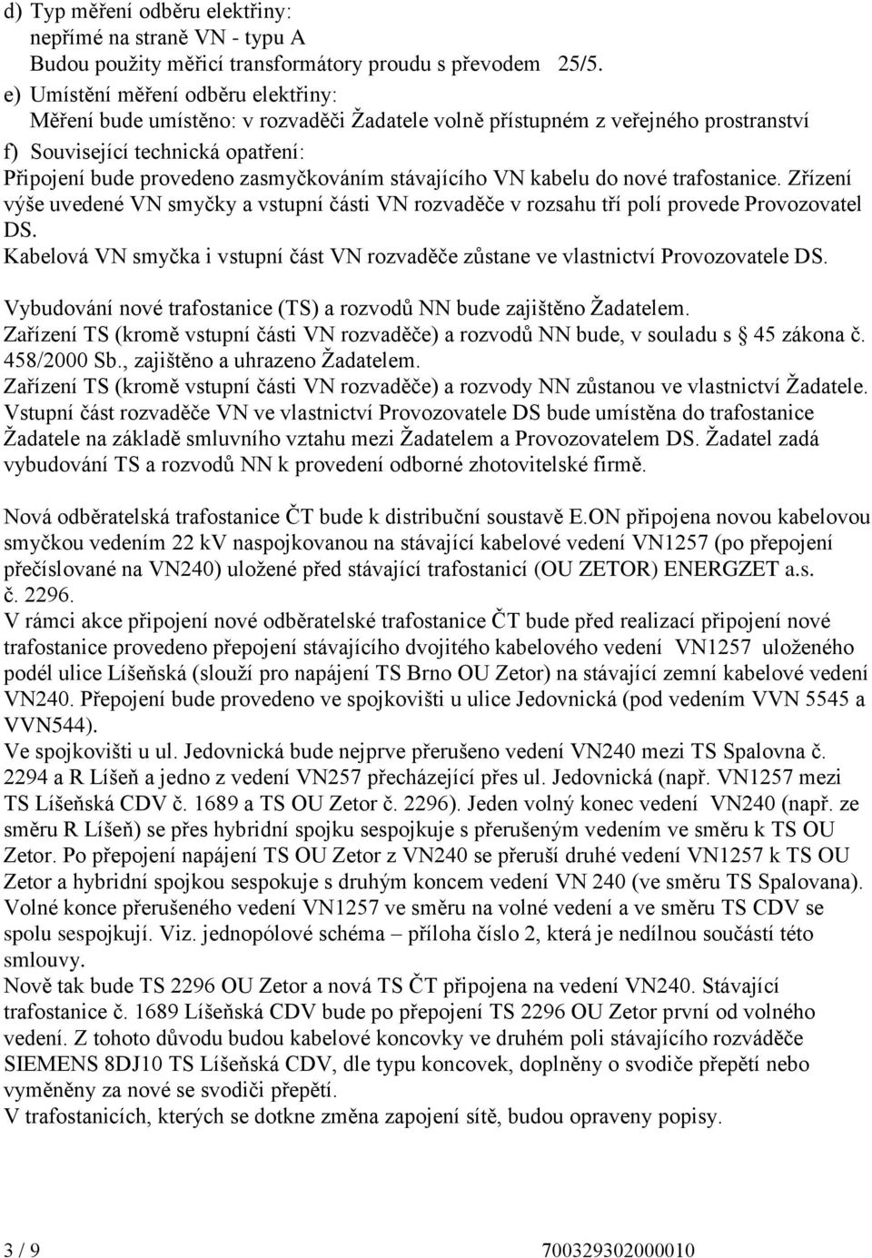 stávajícího VN kabelu do nové trafostanice. Zřízení výše uvedené VN smyčky a vstupní části VN rozvaděče v rozsahu tří polí provede Provozovatel DS.