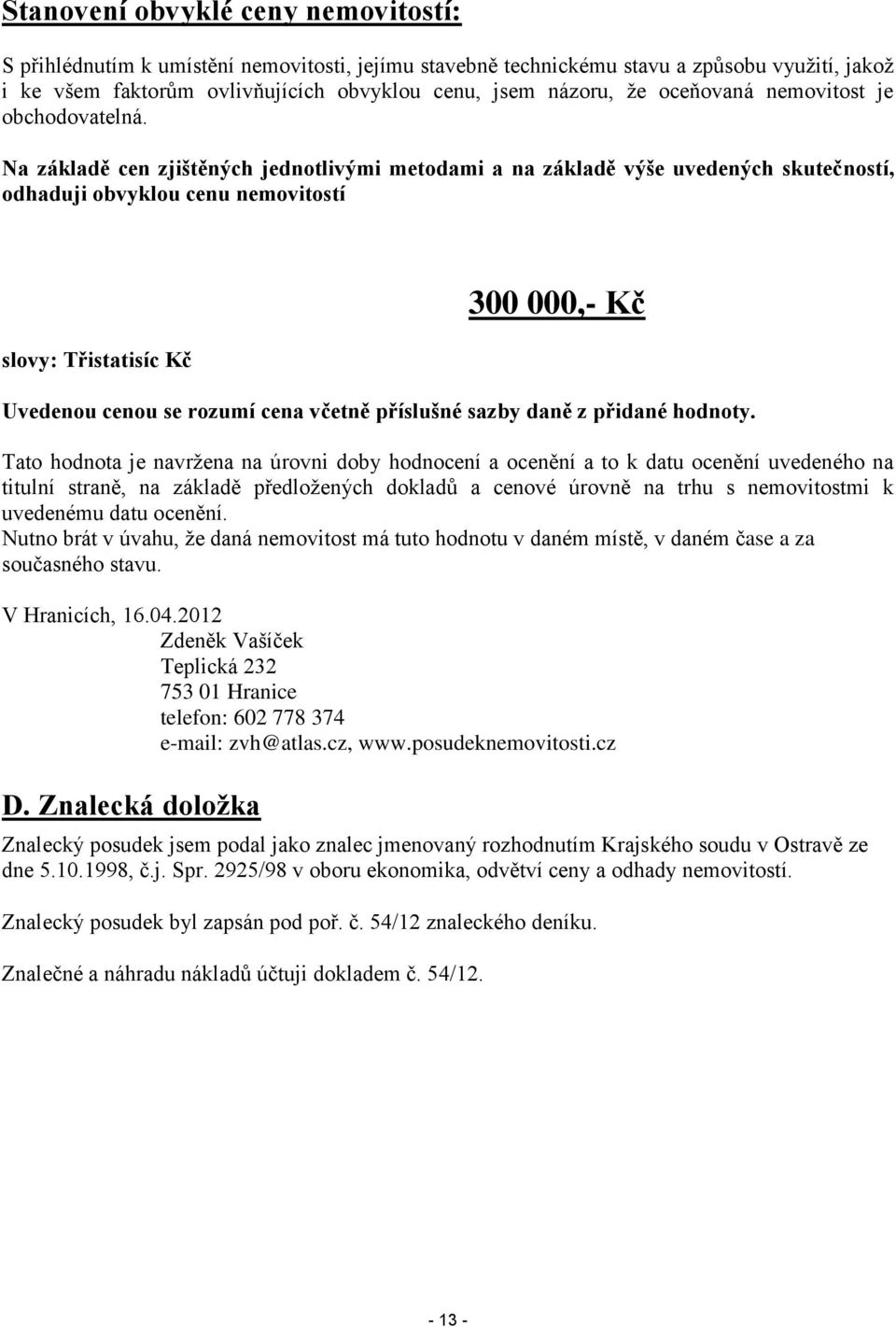 Na základě cen zjištěných jednotlivými metodami a na základě výše uvedených skutečností, odhaduji obvyklou cenu nemovitostí slovy: Třistatisíc Kč 300 000,- Kč Uvedenou cenou se rozumí cena včetně