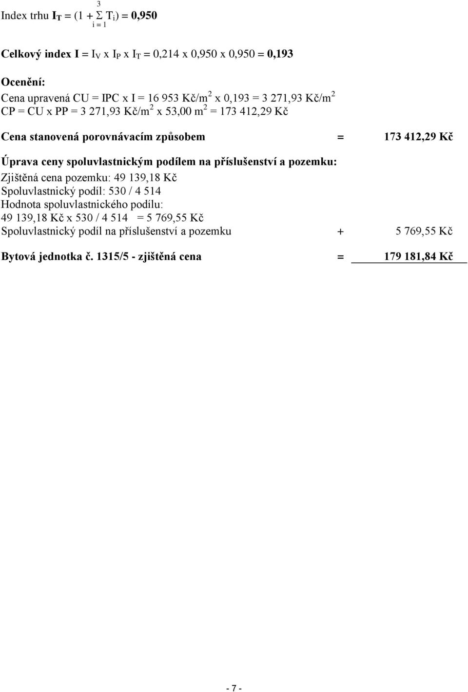 spoluvlastnickým podílem na příslušenství a pozemku: Zjištěná cena pozemku: 49 139,18 Kč Spoluvlastnický podíl: 530 / 4 514 Hodnota spoluvlastnického podílu: