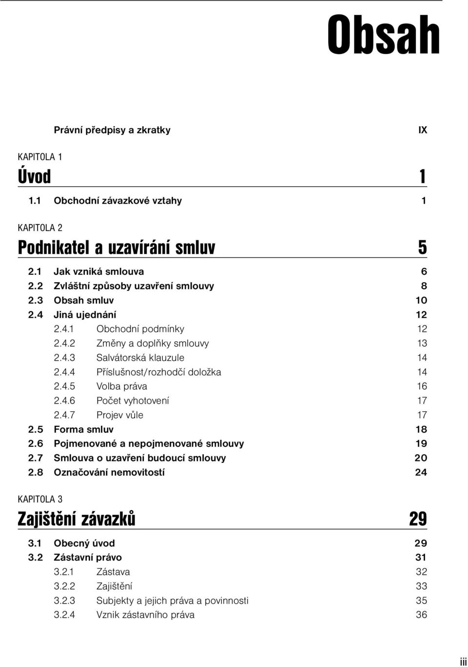 4.5 Volba práva 16 2.4.6 Počet vyhotovení 17 2.4.7 Projev vůle 17 2.5 Forma smluv 18 2.6 Pojmenované a nepojmenované smlouvy 19 2.7 Smlouva o uzavření budoucí smlouvy 20 2.