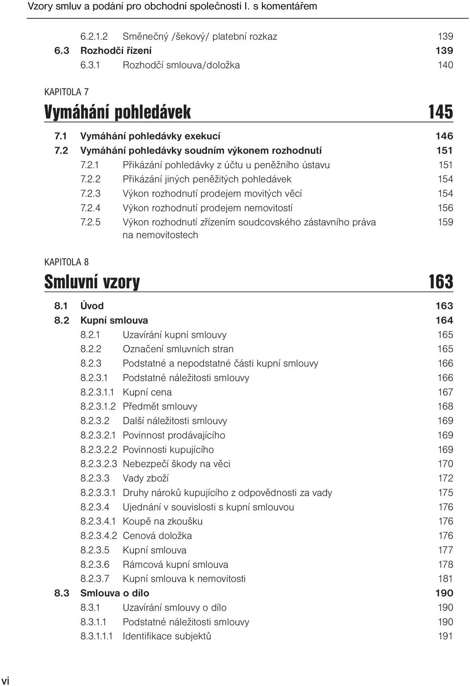 2.4 Výkon rozhodnutí prodejem nemovitostí 156 7.2.5 Výkon rozhodnutí zřízením soudcovského zástavního práva 159 na nemovitostech KAPITOLA 8 Smluvní vzory 163 8.1 Úvod 163 8.2 Kupní smlouva 164 8.2.1 Uzavírání kupní smlouvy 165 8.