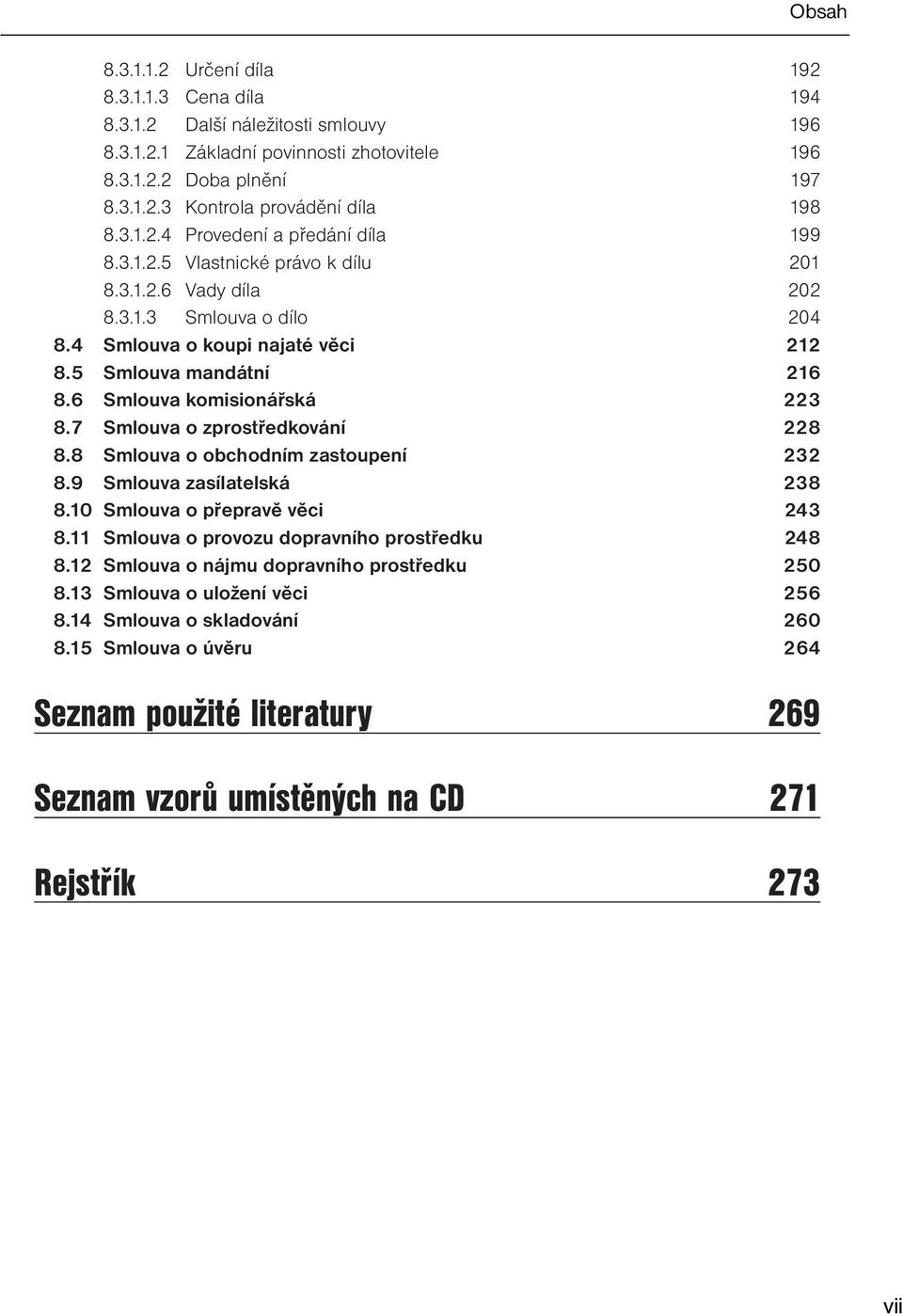 6 Smlouva komisionářská 223 8.7 Smlouva o zprostředkování 228 8.8 Smlouva o obchodním zastoupení 232 8.9 Smlouva zasílatelská 238 8.10 Smlouva o přepravě věci 243 8.