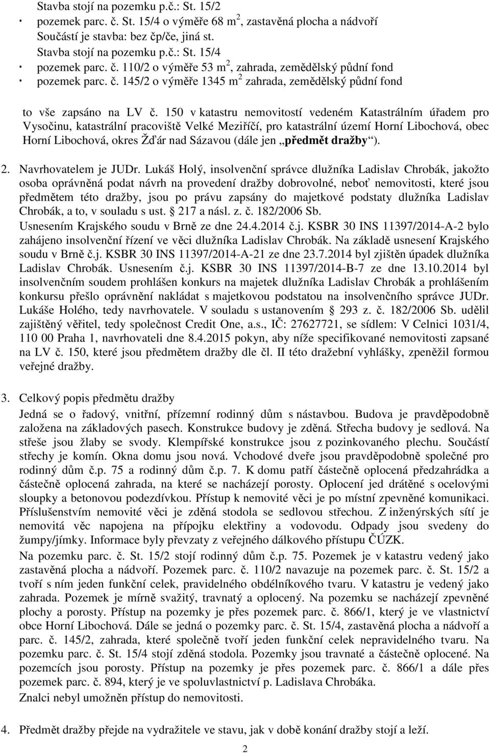 150 v katastru nemovitostí vedeném Katastrálním úřadem pro Vysočinu, katastrální pracoviště Velké Meziříčí, pro katastrální území Horní Libochová, obec Horní Libochová, okres Žďár nad Sázavou (dále