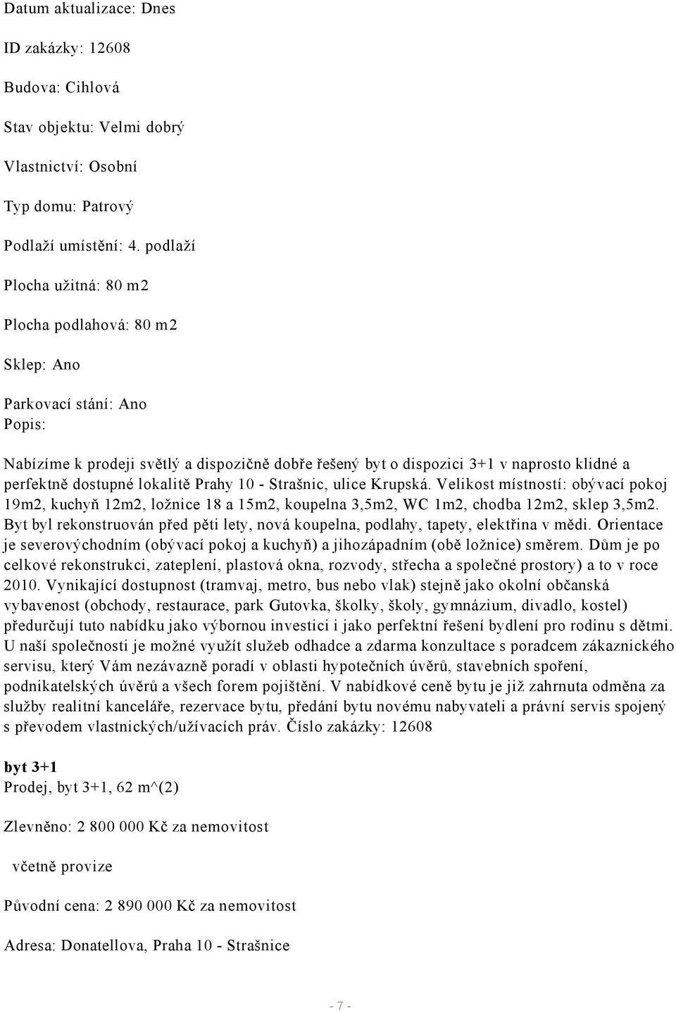 dostupné lokalitě Prahy 10 - Strašnic, ulice Krupská. Velikost místností: obývací pokoj 19m2, kuchyň 12m2, ložnice 18 a 15m2, koupelna 3,5m2, WC 1m2, chodba 12m2, sklep 3,5m2.