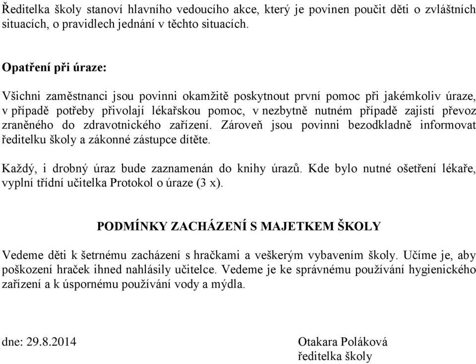 zraněného do zdravotnického zařízení. Zároveň jsou povinni bezodkladně informovat ředitelku školy a zákonné zástupce dítěte. Každý, i drobný úraz bude zaznamenán do knihy úrazů.