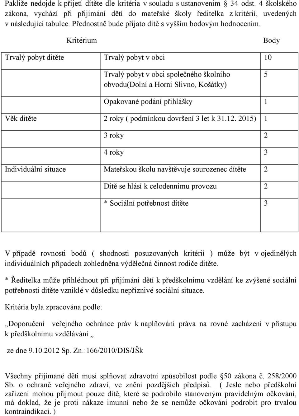 Kritérium Body Trvalý pobyt dítěte Trvalý pobyt v obci 10 Trvalý pobyt v obci společného školního obvodu(dolní a Horní Slivno, Košátky) 5 Opakované podání přihlášky 1 Věk dítěte 2 roky ( podmínkou