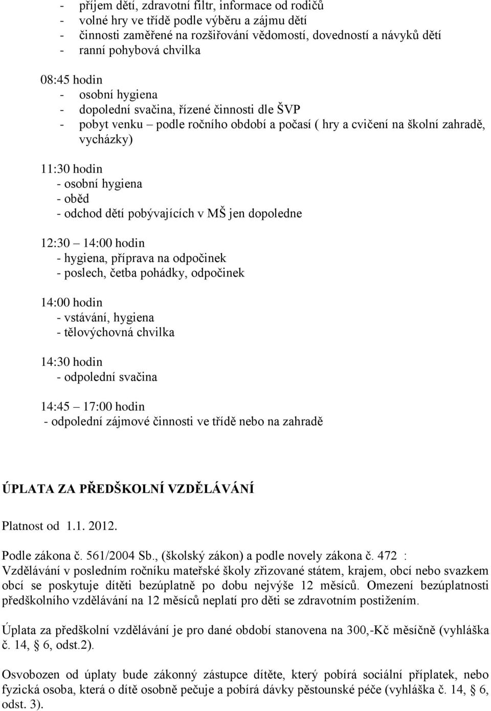 - odchod dětí pobývajících v MŠ jen dopoledne 12:30 14:00 hodin - hygiena, příprava na odpočinek - poslech, četba pohádky, odpočinek 14:00 hodin - vstávání, hygiena - tělovýchovná chvilka 14:30 hodin