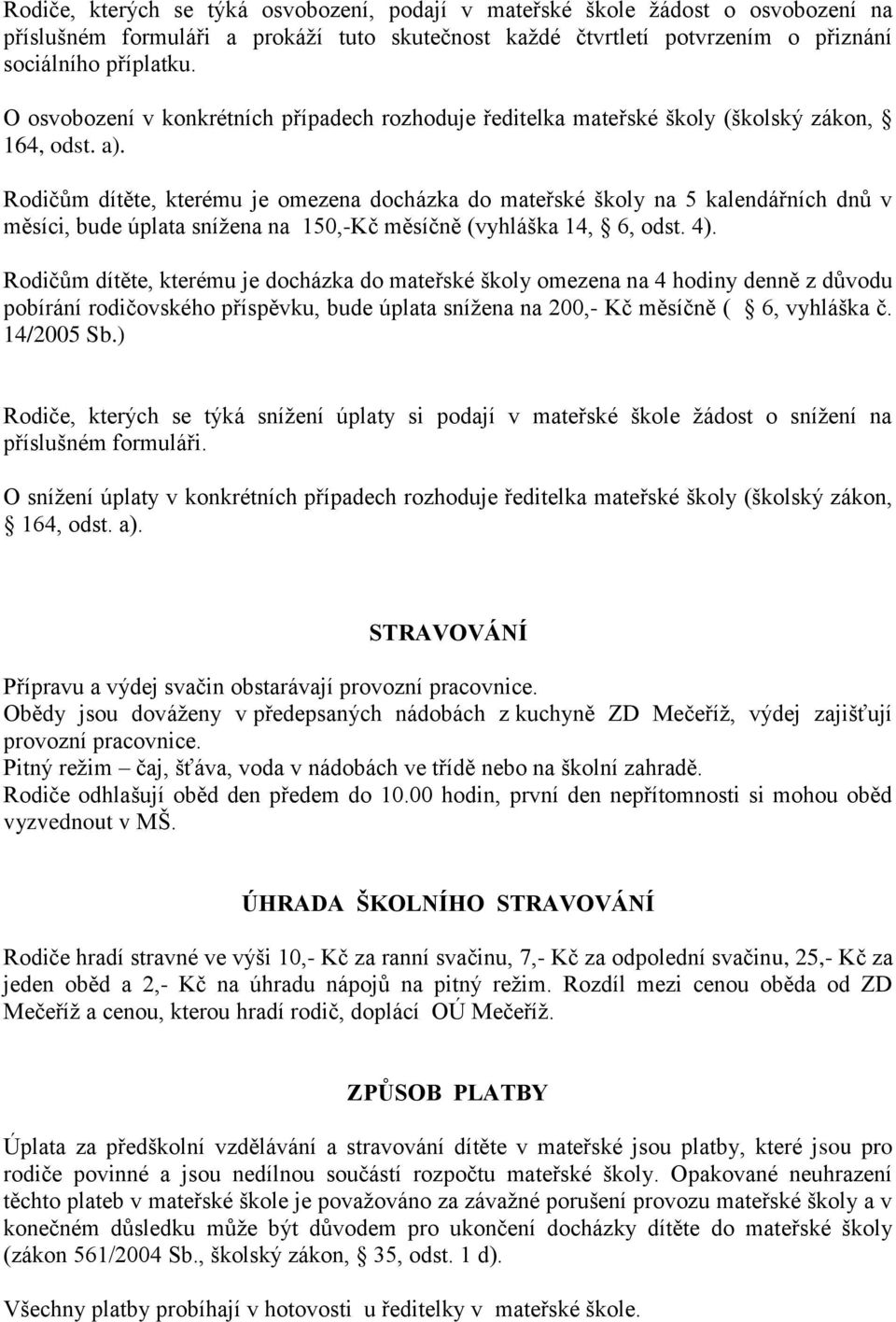 Rodičům dítěte, kterému je omezena docházka do mateřské školy na 5 kalendářních dnů v měsíci, bude úplata snížena na 150,-Kč měsíčně (vyhláška 14, 6, odst. 4).