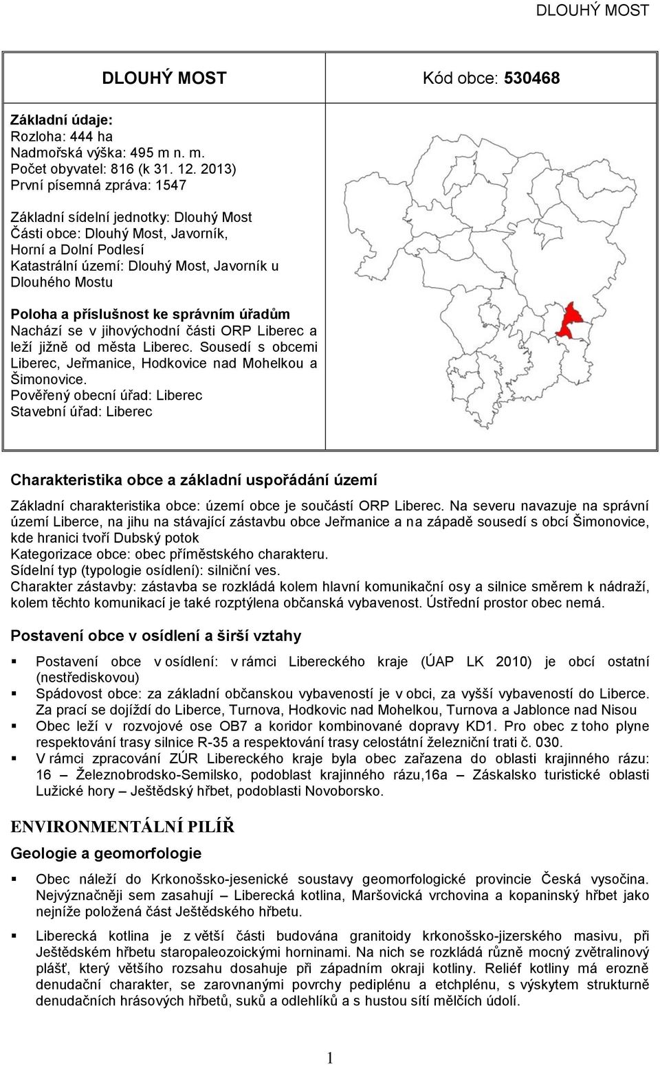 jihovýchodní části OR Liberec a leží jižně od města Liberec. Sousedí s obcemi Liberec, Jeřmanice, Hodkovice nad Mohelkou a Šimonovice.