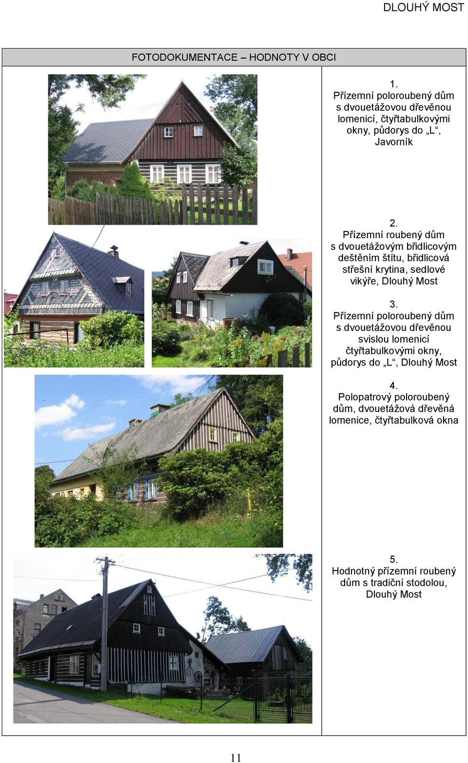 řízemní roubený dům s dvouetážovým břidlicovým deštěním štítu, břidlicová střešní krytina, sedlové vikýře, 3.