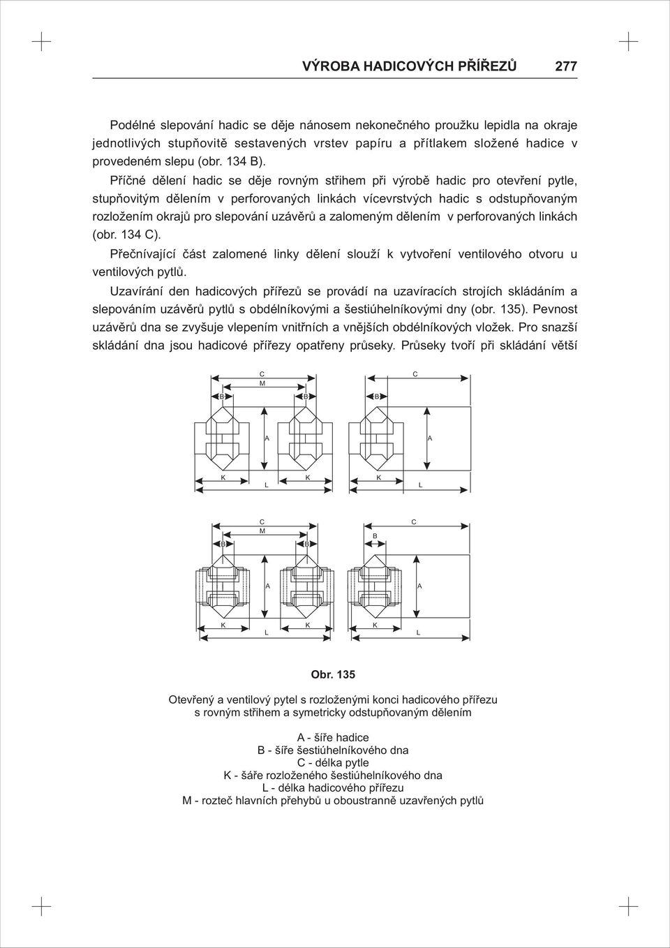 Příčné dělení hadic se děje rovným střihem při výrobě hadic pro otevření pytle, stupňovitým dělením v perforovaných linkách vícevrstvých hadic s odstupňovaným rozložením okrajů pro slepování uzávěrů