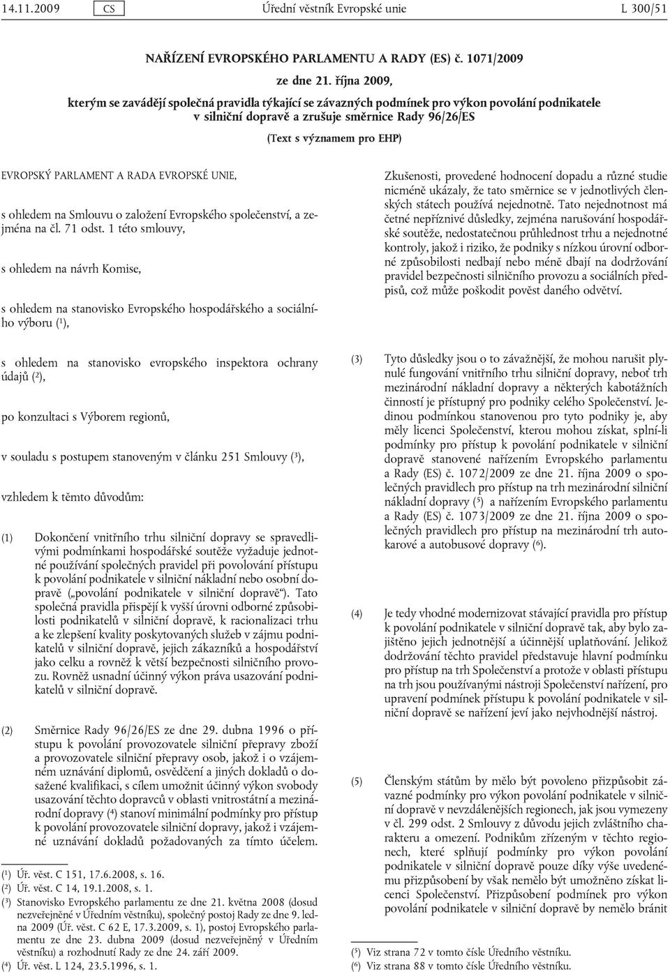 PARLAMENT A RADA EVROPSKÉ UNIE, s ohledem na Smlouvu o založení Evropského společenství, a zejména na čl. 71 odst.