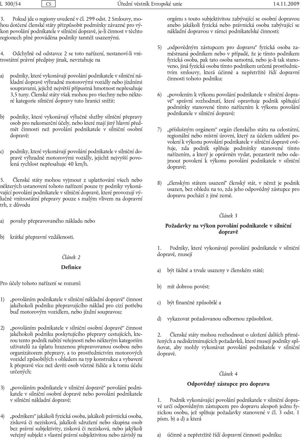 Odchylně od odstavce 2 se toto nařízení, nestanoví-li vnitrostátní právní předpisy jinak, nevztahuje na a) podniky, které vykonávají povolání podnikatele v silniční nákladní dopravě výhradně