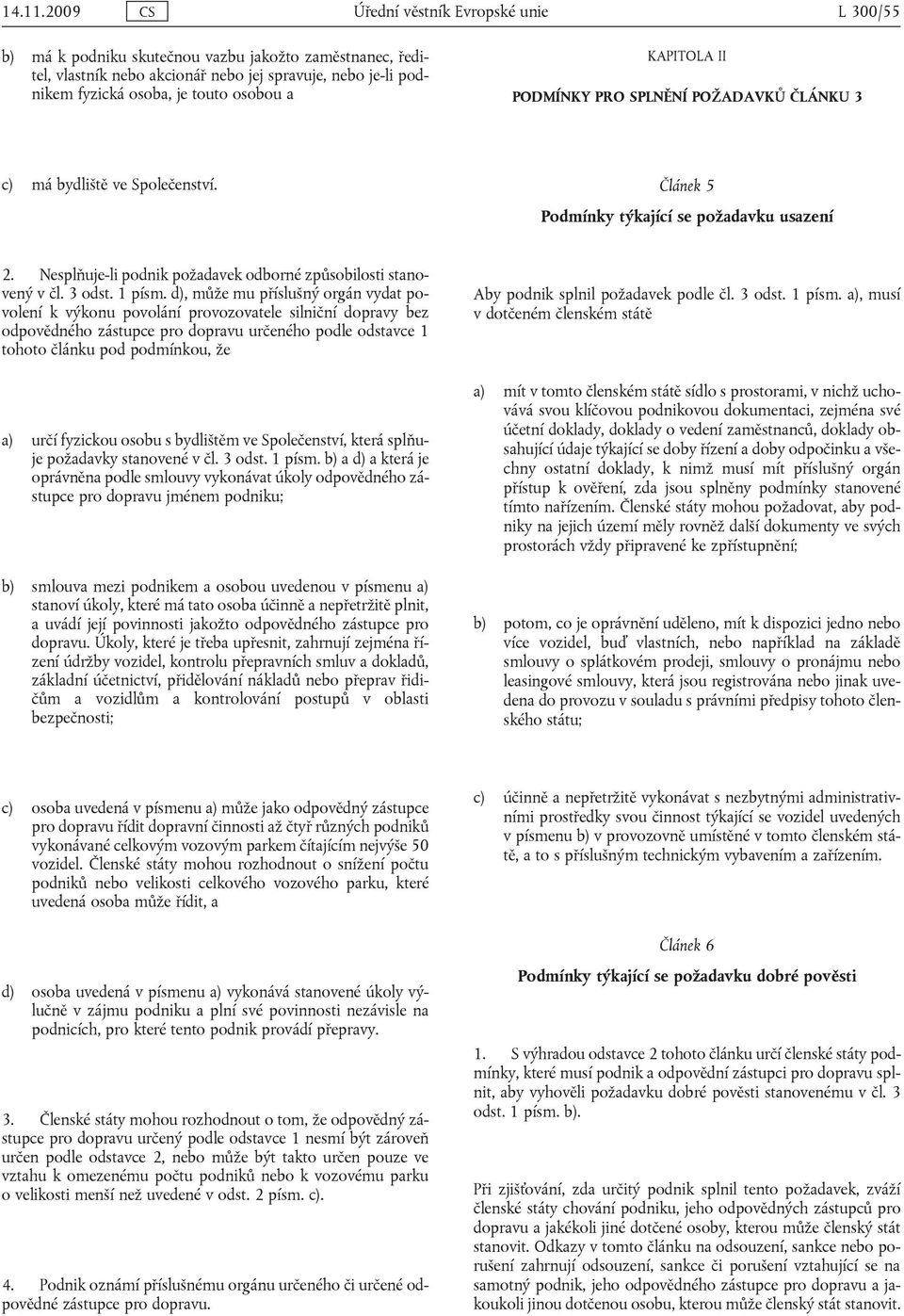 KAPITOLA II PODMÍNKY PRO SPLNĚNÍ POŽADAVKŮ ČLÁNKU 3 c) má bydliště ve Společenství. Článek 5 Podmínky týkající se požadavku usazení 2.