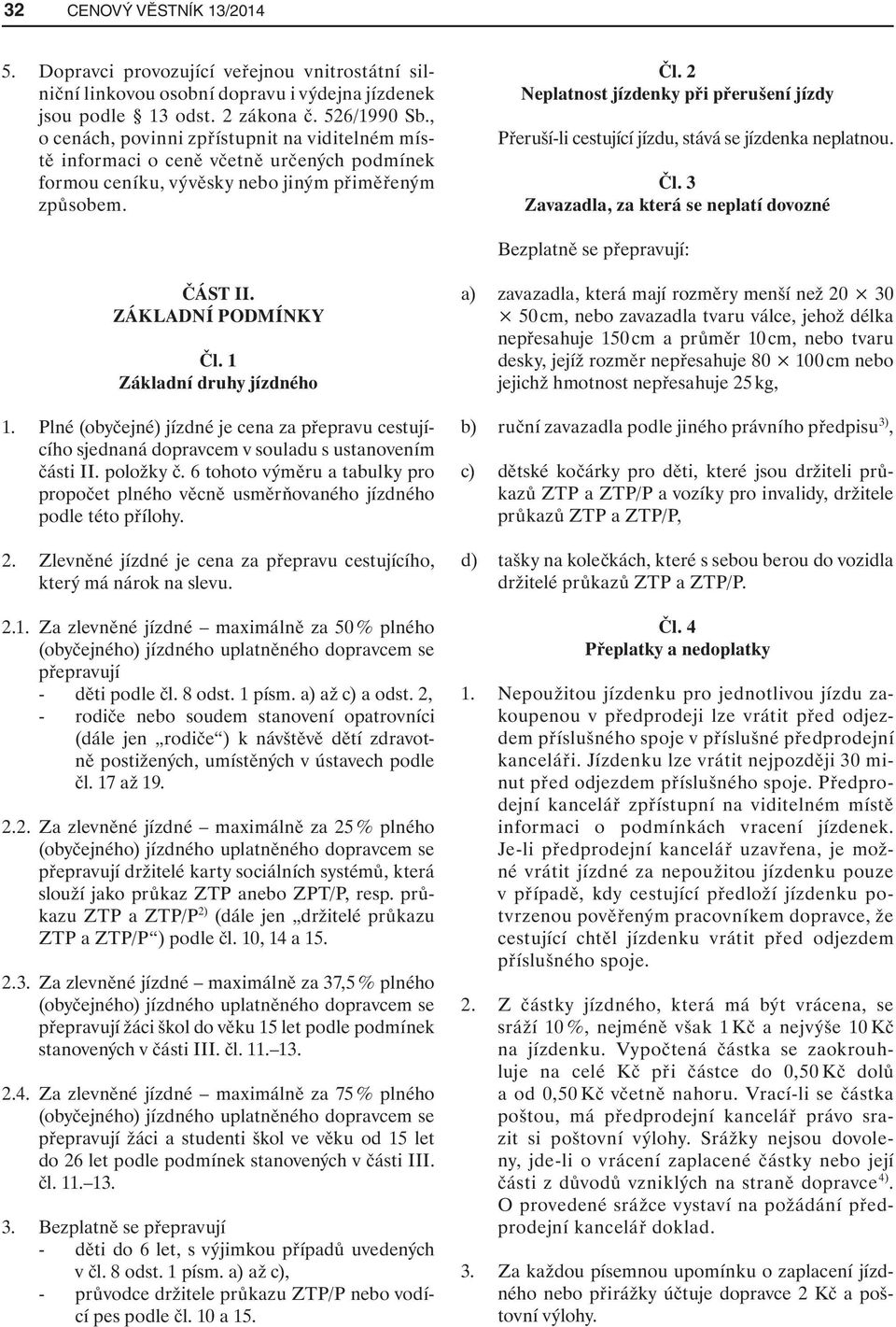 2 Neplatnost jízdenky při přerušení jízdy Přeruší-li cestující jízdu, stává se jízdenka neplatnou. Čl. 3 Zavazadla, za která se neplatí dovozné Bezplatně se přepravují: ČÁST II. ZÁKLADNÍ PODMÍNKY Čl.