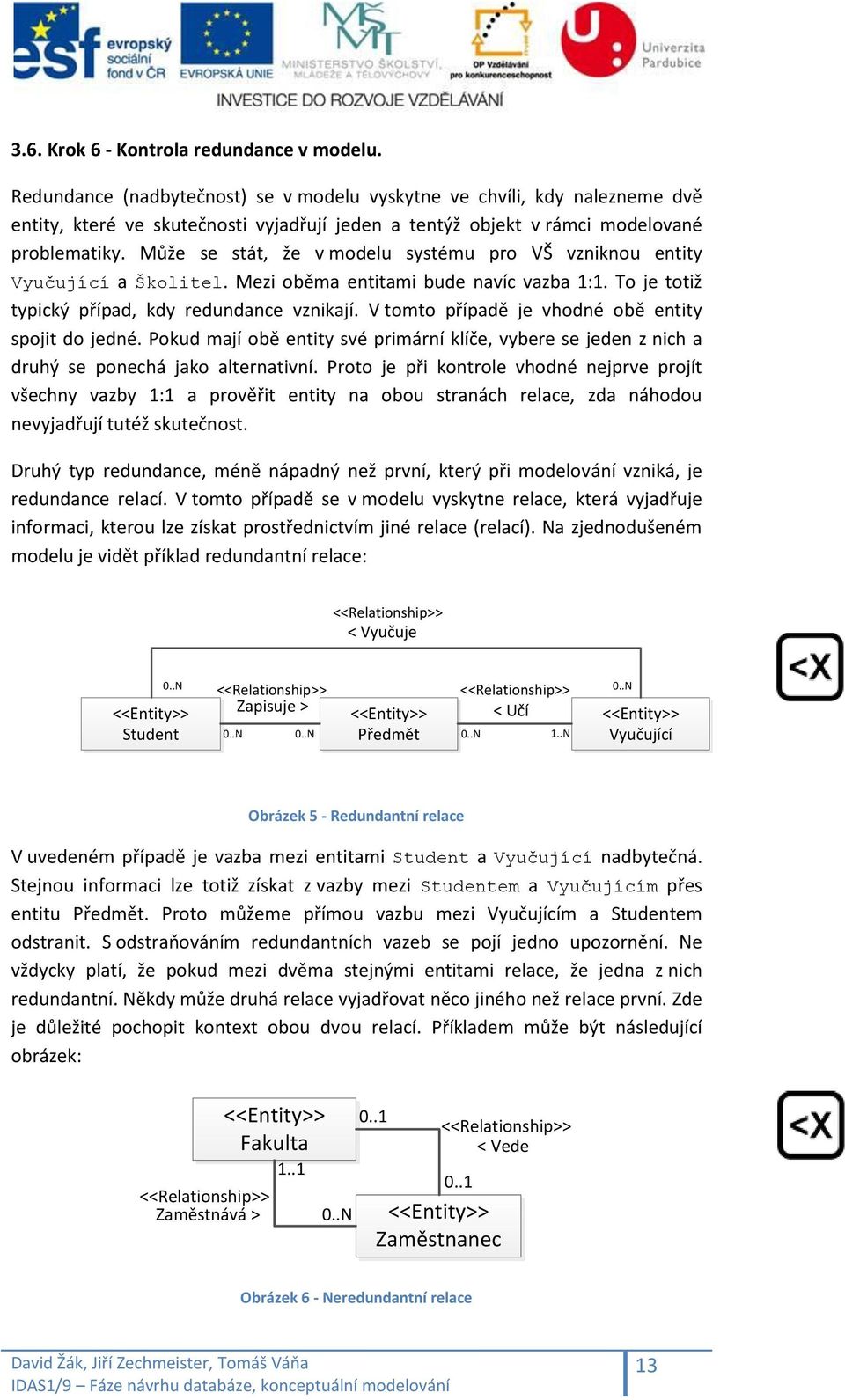 Může se stát, že v modelu systému pro VŠ vzniknou entity Vyučující a Školitel. Mezi oběma entitami bude navíc vazba 1:1. To je totiž typický případ, kdy redundance vznikají.