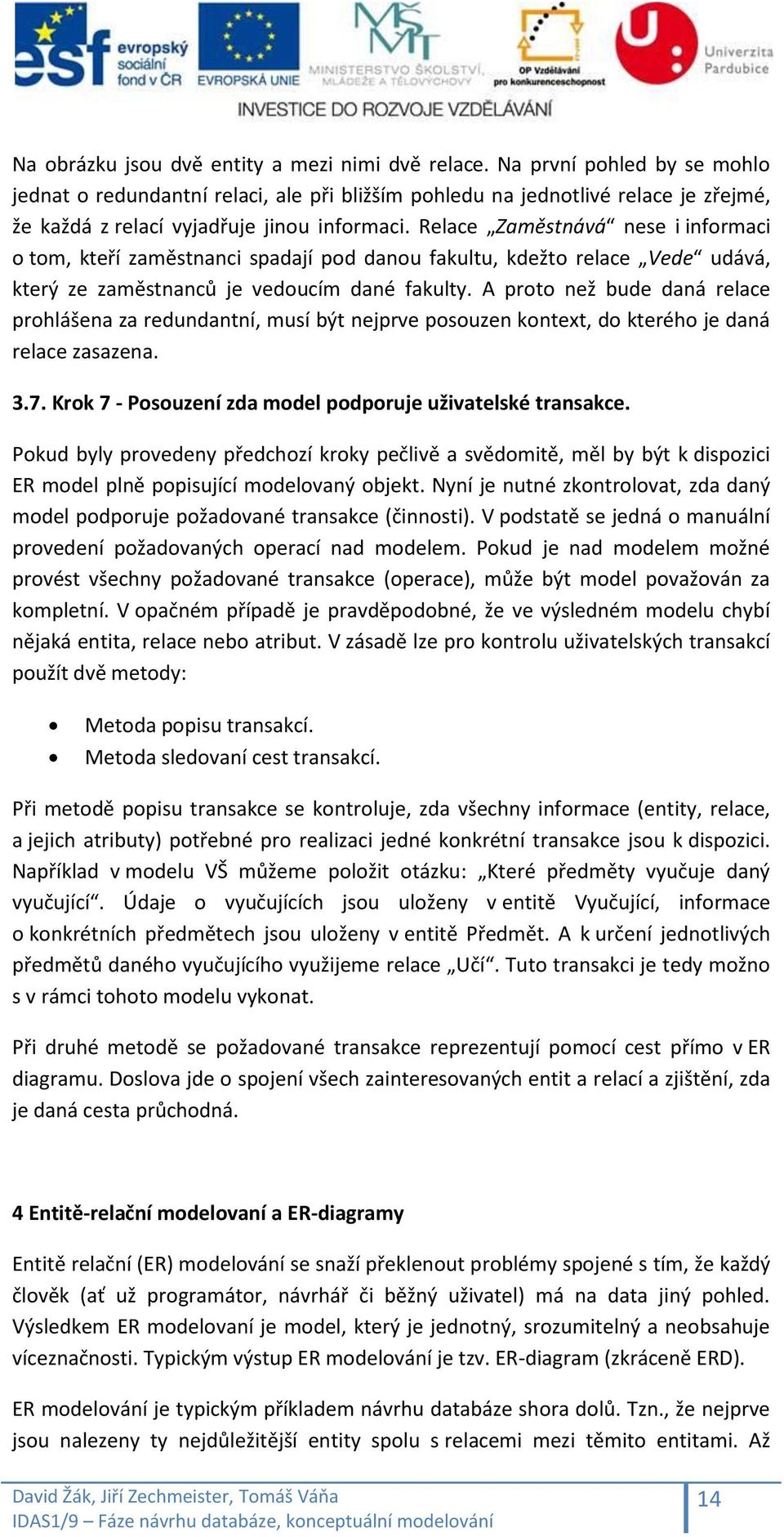 Relace Zaměstnává nese i informaci o tom, kteří zaměstnanci spadají pod danou fakultu, kdežto relace Vede udává, který ze zaměstnanců je vedoucím dané fakulty.