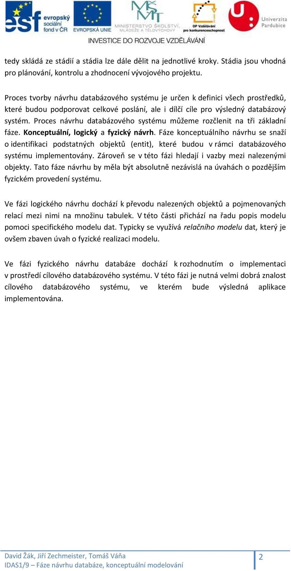 Proces návrhu databázového systému můžeme rozčlenit na tři základní fáze. Konceptuální, logický a fyzický návrh.