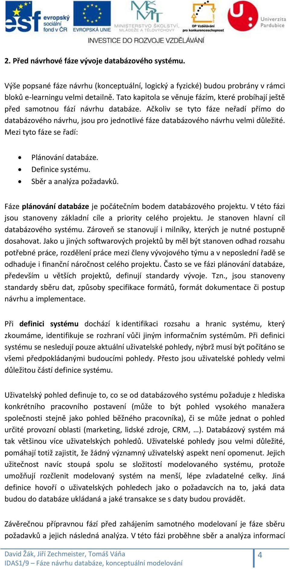 Ačkoliv se tyto fáze neřadí přímo do databázového návrhu, jsou pro jednotlivé fáze databázového návrhu velmi důležité. Mezi tyto fáze se řadí: Plánování databáze. Definice systému.