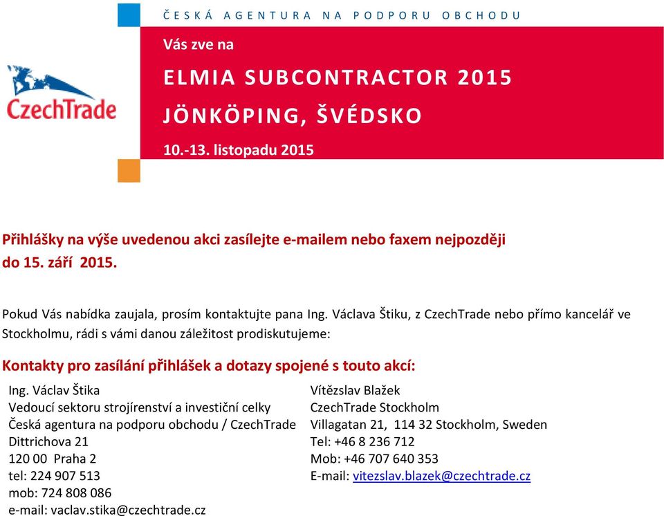 Ing. Václav Štika Vedoucí sektoru strojírenství a investiční celky Česká agentura na podporu obchodu / CzechTrade Dittrichova 21 120 00 Praha 2 tel: 224 907 513 mob: 724