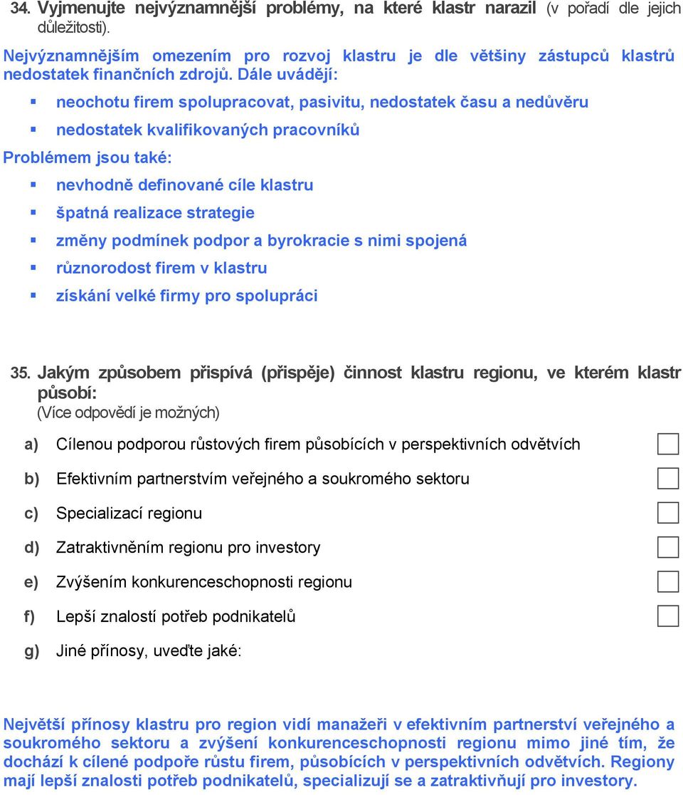 Dále uvádějí: neochotu firem spolupracovat, pasivitu, nedostatek času a nedůvěru nedostatek kvalifikovaných pracovníků Problémem jsou také: nevhodně definované cíle klastru špatná realizace strategie