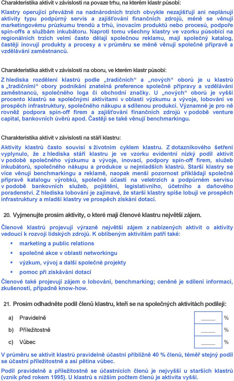 Naproti tomu všechny klastry ve vzorku působící na regionálních trzích velmi často dělají společnou reklamu, mají společný katalog, častěji inovují produkty a procesy a v průměru se méně věnují