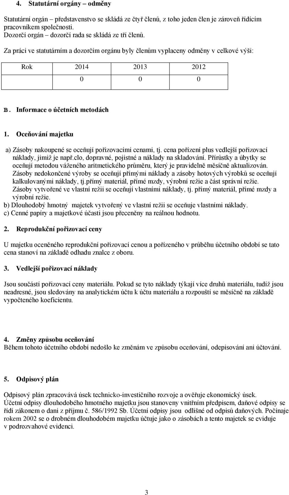 Oceňování majetku a) Zásoby nakoupené se oceňují pořizovacími cenami, tj. cena pořízení plus vedlejší pořizovací náklady, jimiž je např.clo, dopravné, pojistné a náklady na skladování.