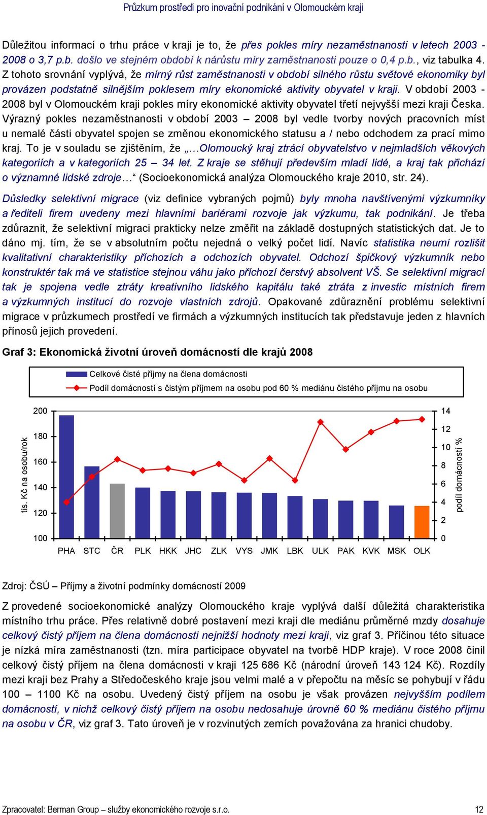 Z tohoto srovnání vyplývá, že mírný růst zaměstnanosti v období silného růstu světové ekonomiky byl provázen podstatně silnějším poklesem míry ekonomické aktivity obyvatel v kraji.