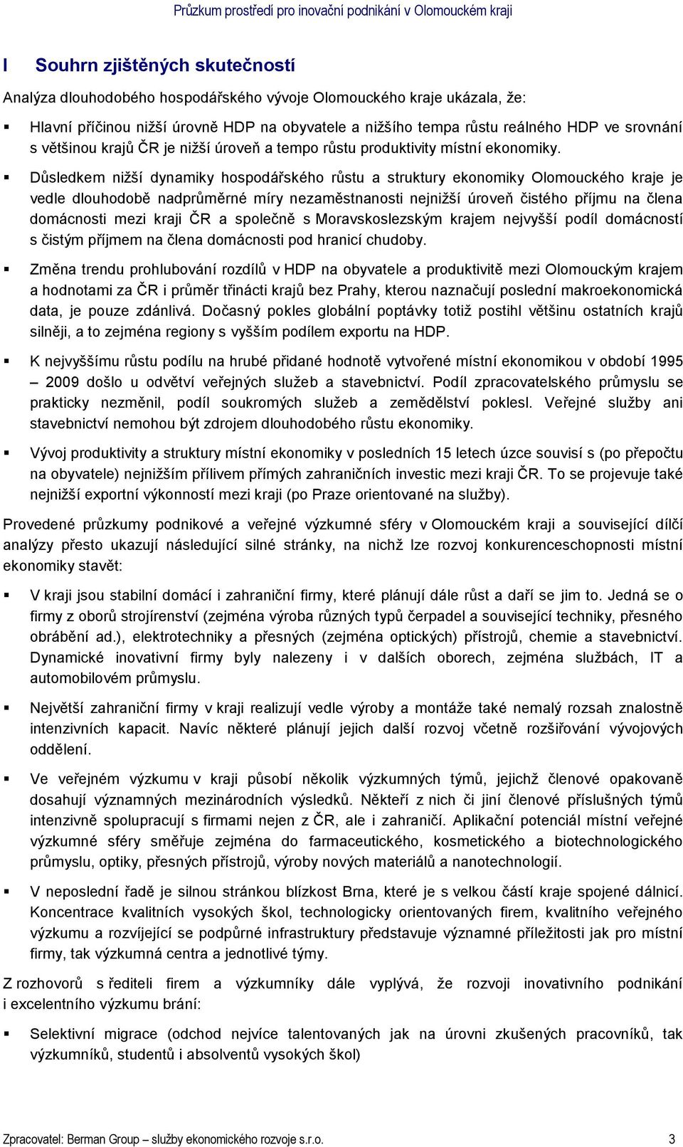 Důsledkem nižší dynamiky hospodářského růstu a struktury ekonomiky Olomouckého kraje je vedle dlouhodobě nadprůměrné míry nezaměstnanosti nejnižší úroveň čistého příjmu na člena domácnosti mezi kraji