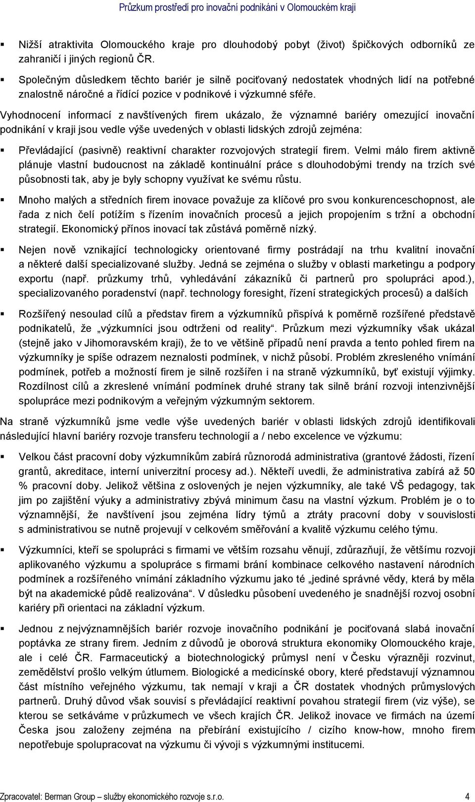 Vyhodnocení informací z navštívených firem ukázalo, že významné bariéry omezující inovační podnikání v kraji jsou vedle výše uvedených v oblasti lidských zdrojů zejména: Převládající (pasivně)
